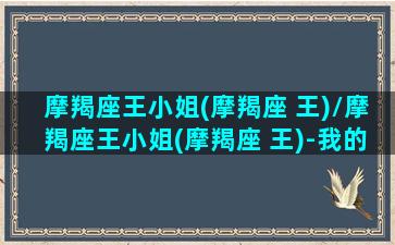 摩羯座王小姐(摩羯座 王)/摩羯座王小姐(摩羯座 王)-我的网站